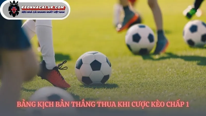 Bảng phân định kết quả rõ ràng cho kèo chấp 1